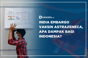 India Embargo Vaksin AstraZeneca, Apa Dampak Bagi Indonesia ?