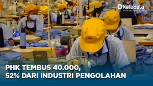 PHK Tembus 40.000, 52% dari Industri Pengolahan